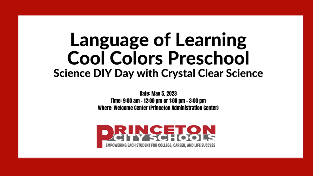 Language of Learning Cool Colors Preschool Science DIY Day with Crystal Clear Science  Parents and kids will complete three activities that teach the science of color. Learn that everyday words are science words. Make and take a fun toy to take home.  Date: May 5, 2023 Time: 9:00 am – 12:00 pm or 1:00pm – 3:00 pm Where: Welcome Center (Princeton Administration Center) 3900 Cottingham Drive Cincinnati, Ohio 45241