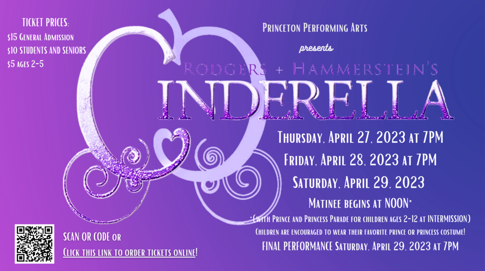 Princeton High School Presents Cinderella- info graphic with wording:Princeton High School Performing Arts presents "Cinderella" as the spring musical by Rodgers + Hammerstein. Tickets go on sale April 1, 2023 online https://www.showtix4u.com/event-details/73339. Pricing will be $7 for students and seniors and $10 for general admission. Tickets can also be purchased at the door. Performances will be held in Matthew's Auditorium Thursday, April 27th ~ 7:00 pm Friday, April 28th ~ 7:00 pm Saturday, April 29th ~ 12:00 pm  ~ Matinee Saturday, April 29th ~ 7:00 pm 